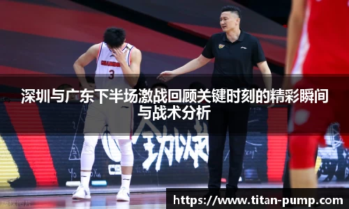 深圳与广东下半场激战回顾关键时刻的精彩瞬间与战术分析
