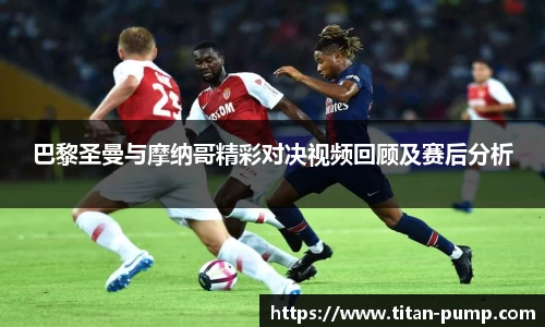 巴黎圣曼与摩纳哥精彩对决视频回顾及赛后分析
